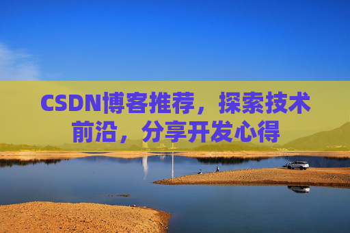 CSDN博客推荐，探索技术前沿，分享开发心得